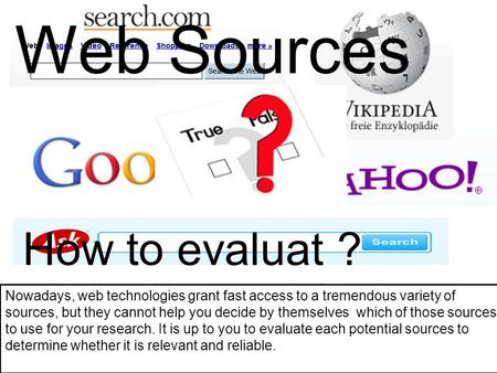 Web Sources How to evaluat ? Nowadays, web technologies grant fast access to a tremendous variety of sources, but they cannot help you decide by themselves.