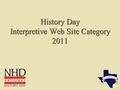 History Day Interpretive Web Site Category 2011. Notes on Web Site Category  Fourth year as a full NHD category.  Individual and Group entries are now.