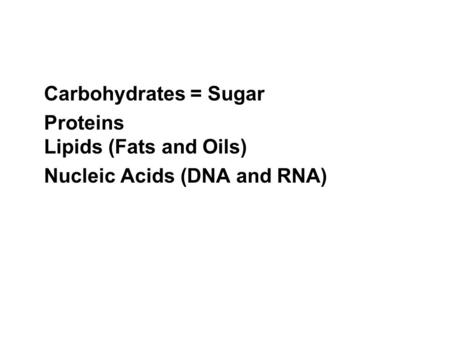 Carbohydrates = Sugar Proteins Lipids (Fats and Oils) Nucleic Acids (DNA and RNA)