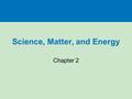 Science, Matter, and Energy Chapter 2. WHAT DO SCIENTISTS DO?