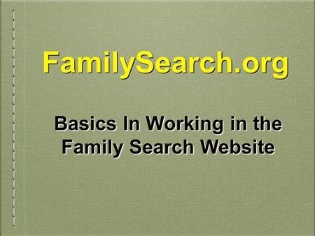 FamilySearch.orgFamilySearch.org Basics In Working in the Family Search Website.