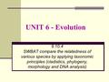 UNIT 6 - Evolution 9.10.4 SWBAT compare the relatedness of various species by applying taxonomic principles (cladistics, phylogeny, morphology and DNA.