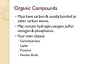 Organic Compounds Must have carbon & usually bonded to other carbon atoms. May contain hydrogen, oxygen, sulfur, nitrogen & phosphorus. Four main classes.