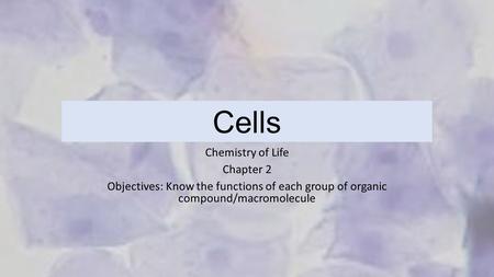 Cells Chemistry of Life Chapter 2 Objectives: Know the functions of each group of organic compound/macromolecule.