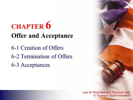 Law for Business and Personal Use © Thomson South-Western CHAPTER 6 Offer and Acceptance 6-1 Creation of Offers 6-2 Termination of Offers 6-3 Acceptances.