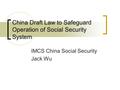 China Draft Law to Safeguard Operation of Social Security System IMCS China Social Security Jack Wu.