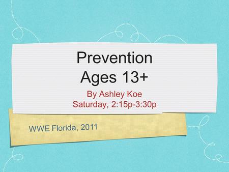 WWE Florida, 2011 Prevention Ages 13+ By Ashley Koe Saturday, 2:15p-3:30p.