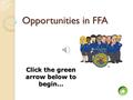Opportunities in FFA. Instruction / Help Green arrow to go forward Blue arrow to go back Red Home icon to go to the beginning of the slide show Now click.