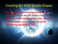 Creating Art With Simple Shapes By carefully implementing simple shapes to an HTML canvas we can create useful graphics. With enough time, lines, ellipses.