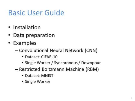 Basic User Guide 1 Installation Data preparation Examples – Convolutional Neural Network (CNN) Dataset: CIFAR-10 Single Worker / Synchronous / Downpour.