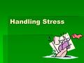 Handling Stress. Stress  A physical, social, or mental event or condition that requires us to cope with a given situation.