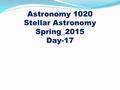 Astronomy 1020 Stellar Astronomy Spring_2015 Day-17.