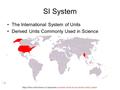 SI System The International System of Units Derived Units Commonly Used in Science Area and Volume: Derived Units Prefixes in the SI System Map of the.