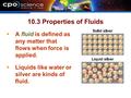 10.3 Properties of Fluids  A fluid is defined as any matter that flows when force is applied.  Liquids like water or silver are kinds of fluid.