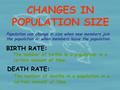 CHANGES IN POPULATION SIZE Population can change in size when new members join the population or when members leave the population. BIRTH RATE: The number.