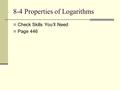 8-4 Properties of Logarithms Check Skills You’ll Need Page 446.