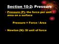 Section 10-2: Pressure Pressure (P): the force per unit area on a surface Pressure = Force / Area Newton (N): SI unit of force.