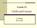 Lesson 12 Tariffs and Customs Li, Jialong 2011-2-26.