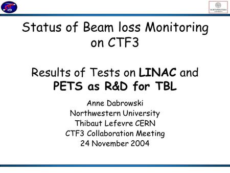 Status of Beam loss Monitoring on CTF3 Results of Tests on LINAC and PETS as R&D for TBL Anne Dabrowski Northwestern University Thibaut Lefevre CERN CTF3.