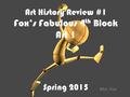 Art History Review #1 Fox’s Fabulous 4 th Block Art 1 Spring 2015 Mrs. Fox.