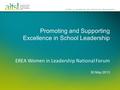 Promoting and Supporting Excellence in School Leadership EREA Women in Leadership National Forum 30 May 2013.