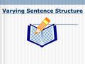 Varying Sentence Structure How do you vary sentence structure? You will want to use a variety of sentence structures in your writing. There are four.