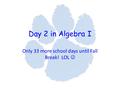 Day 2 in Algebra I Only 33 more school days until Fall Break! LOL.