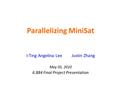 Parallelizing MiniSat I-Ting Angelina Lee Justin Zhang May 05, 2010 6.884 Final Project Presentation.