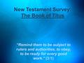New Testament Survey: The Book of Titus “Remind them to be subject to rulers and authorities, to obey, to be ready for every good work.” (3:1)