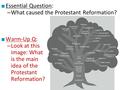 ■ Essential Question: – What caused the Protestant Reformation? ■ Warm-Up Q: – Look at this image: What is the main idea of the Protestant Reformation?