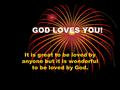GOD LOVES YOU! It is great to be loved by anyone but it is wonderful to be loved by God.