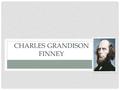 CHARLES GRANDISON FINNEY. BIOGRAPHY Born in Connecticut, 1792. When he was two, the family moved to western New York Had little access to religious services.