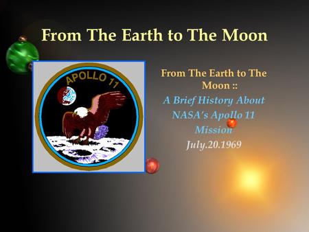 From The Earth to The Moon From The Earth to The Moon :: A Brief History About NASA’s Apollo 11 Mission July.20.1969.