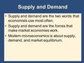 Supply and Demand Supply and demand are the two words that economists use most often. Supply and demand are the forces that make market economies work.
