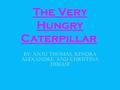 The Very Hungry Caterpillar By: Anju Thomas, Kendra Alexandre, and Christina DiBiase.
