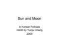 Sun and Moon A Korean Folktale retold by Yunju Chang 2009.