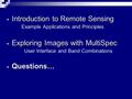  Introduction to Remote Sensing Example Applications and Principles  Exploring Images with MultiSpec User Interface and Band Combinations  Questions…