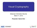 Visual Cryptography Advanced Information Security March 11, 2010 Presenter: Semin Kim.