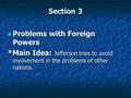 Section 3 Problems with Foreign Powers Problems with Foreign Powers *Main Idea: Jefferson tries to avoid involvement in the problems of other nations.