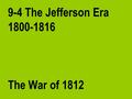 9-4 The Jefferson Era 1800-1816 The War of 1812. War Begins The war started in July 1812. America was not prepared for war. The regular army had less.