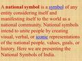 A national symbol is a symbol of any entity considering itself and manifesting itself to the world as a national community. National symbols intend to.