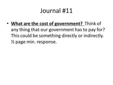 Journal #11 What are the cost of government? Think of any thing that our government has to pay for? This could be something directly or indirectly. ½ page.