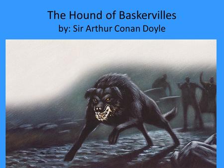 The Hound of Baskervilles by: Sir Arthur Conan Doyle