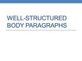 WELL-STRUCTURED BODY PARAGRAPHS. The Structure Topic Sentence: What is this paragraph about and why is it significant in relation to the argument in the.