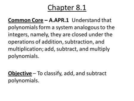 Chapter 8.1 Common Core – A.APR.1 Understand that polynomials form a system analogous to the integers, namely, they are closed under the operations of.