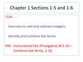 Chapter 1 Sections 1-5 and 1-6 I Can... Use rules to add and subtract integers. Identify and combine like terms. HW: Instructional Fair (Prealgebra) W.S.