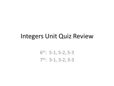 Integers Unit Quiz Review 6 th : 5-1, 5-2, 5-3 7 th : 3-1, 3-2, 3-3.