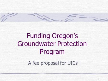 1 Funding Oregon’s Groundwater Protection Program A fee proposal for UICs.