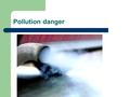 Pollution danger. Air pollution is the introduction of chemicals, particulate matter, or biological materials that cause harm or discomfort to humans.