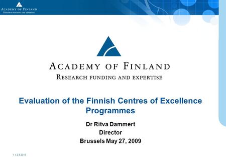 Dr Ritva Dammert Director Brussels May 27, 2009 Evaluation of the Finnish Centres of Excellence Programmes 2.6.2016 1.